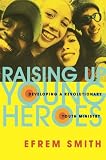 cover of Efrem Smith: Raising Up Young Heroes: Developing a Revolutionary Youth Ministry