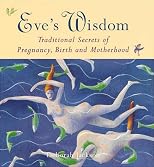 Eve's wisdom : traditional secrets of pregnancy, birth and motherhood.