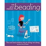Not Your Mama's Beading: The Cool and Creative Way to String 'Em Along (Not Your Mama's Craft Books) ~ Kate Welsh