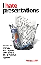 I Hate Presentations: Transform the way you present with a fresh and powerful approach