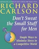 Don't Sweat the Small Stuff for Men: Simple Ways to Minimize Stress in a Competitive World