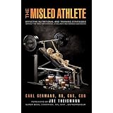 The Misled Athlete: Effective Nutritional and Training Strategies Without The Need For Steroids, Stimulants and Banned Substances