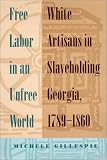 Free Labor In An Unfree World: White Artisans In Slaveholding Georgia, 1789-1860