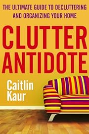 Clutter Antidote: The Ultimate Guide To Decluttering And Organizing Your Home