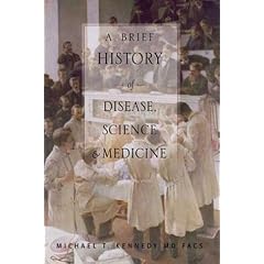 A Brief History of Disease, Science and Medicine: From the Ice Age to the Genome Project by Michael Kennedy