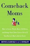 Comeback Moms: How to Leave Work, Raise Children, and Restart Your Career Even if You Haven't Had a Job in Years