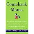 Comeback Moms: How to Leave Work, Raise Children, and Restart Your Career Even if You Haven't Had a Job in Years