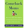 Comeback Moms: How to Leave Work, Raise Children, and Restart Your Career Even if You Haven't Had a Job in Years