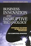 Business Innovation and Disruptive Technology: Harnessing the Power of Breakthrough Technology ...for Competitive Advantage