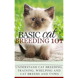 Cats: Cat Breeding for beginners - Cat Breeding 101 - Cat Breeds and Types, Cat Breeding, Training, Whelping (Cat people Books - Cat Breeds - Cat Love