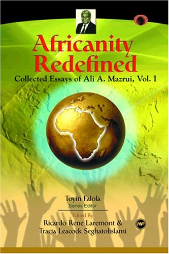 Africanity Redefined: Collected Essays of Ali A. Mazrui (Classic Authors and Texts on Africa) (Classic Authors and Texts on Africa)