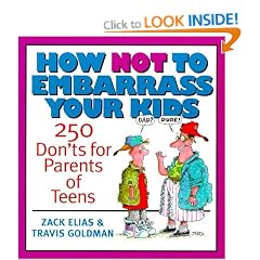 How Not to Embarrass Your Kids: 250 Don'ts for Parents of Teens