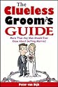 The Clueless Groom's Guide: More Than Any Man Should Ever Know About Getting Married