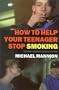 How to Help Your Teenager Stop Smoking