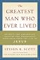 The Greatest Man Who Ever Lived: Secrets for Unparalleled Success and Unshakable Happiness from the Life of Jesus