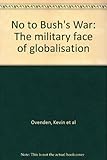 No to Bush's war : the military face of globalisation