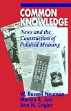 Common Knowledge: News and the Construction of Political Meaning (American Politics and Political Economy Series)