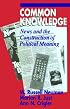 Common Knowledge: News and the Construction of Political Meaning (American Politics and Political Economy Series)