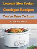 Low Carb, Slow Cooker Recipes: Quick & Delicious Meals Ready When you Are!
