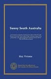 Sunny South Australia: its city-towns, seaports, beauty-spots, fruit, vineyards, and flowers; its wheat, wool, wine, sheep, dairying, copper, iron, ... from 1837 to 1908; 4,000 miles of travel