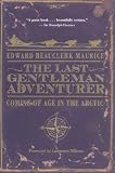 The Last Gentleman Adventurer: Coming of Age in the Arctic Edward Beauclerk Maurice