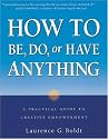 How to Be, Do, or Have Anything: A Practical Guide to Creative Empowerment