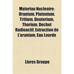 Matriau Nuclaire: Uranium, Plutonium, Tritium, Deutrium, Thorium, Dchet Radioactif, Extraction de L'Uranium, Eau Lourde