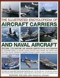 The illustrated encyclopedia of aircraft carriers and naval aircraft : an illustrated history of aircraft carriers and the naval aircraft that launch from them, from the first airships and zeppelins t