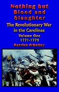 Nothing but Blood and Slaughter: Military Operations and Order of Battle of the Revolutionary War in the Carolinas - Volume One 1771-1779