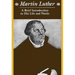Martin Luther: A Brief Introduction to His Life and Works