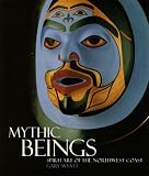 Mythic beings : spirit art of the Northwest Coast