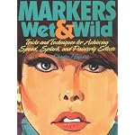 Markers Wet & Wild/Tricks and Techniques for Achieving Speed, Splash, and Painterly Effects book cover