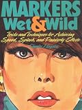Markers Wet & Wild/Tricks and Techniques for Achieving Speed, Splash, and Painterly Effects