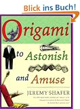 Origami to Astonish and Amuse: Over 400 Original Models, Including Such "Classics" as the Chocolate-Covered Ant, the Transvestite Puppet, the Invisib
