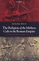 The Religion of the Mithras Cult in the Roman Empire: Mysteries of the Unconquered Sun