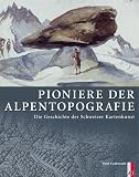  : Pioniere der Alpentopografie. Die Geschichte der Schweizer Kartenkunst