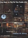 You Have to Pay for the Public Life: Selected Essays of Charles W. Moore