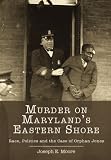 Murder on Maryland's Eastern Shore: Race, Politics and the Case of Orphan Jones