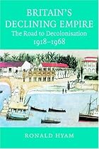 Britain's Declining Empire: The Road to Decolonisation 1918-1968