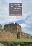 Carlisle Castle and Cathedral: A Teacher's Handbook (Handbooks for teachers)