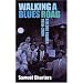 Walking a Blues Road: A Selection of Blues Writing 1956 - 2004