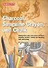 Charcoal, Sanguine Crayon, and Chalk: Instruction and exercises for drawing and sketching in three popular artists' media