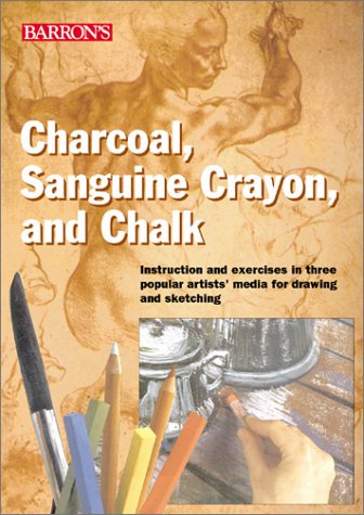 Charcoal, Sanguine Crayon, and Chalk: Instruction and exercises for drawing and sketching in three popular artists' media