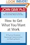 How to Get What You Want at Work: A Practical Guide for Improving Communication and Getting Results