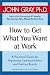 How to Get What You Want at Work: A Practical Guide for Improving Communication and Getting Results