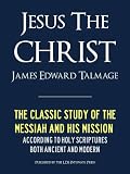 JESUS THE CHRIST A Study of the Messiah and His Mission According to Holy Scriptures Both Ancient and Modern (Premium Kindle Edition): FULLY ANNOTATED ... (Annotated Edition) (Latter Day Saints LDS)
