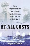 At All Costs: How a Crippled Ship and Two American Merchant Mariners Turned the Tide of World War II