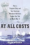 At All Costs: How a Crippled Ship and Two American Merchant Mariners Turned the Tide of World War II