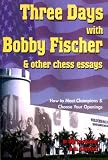 Three Days With Bobby Fischer and Other Chess Essays: How to Meet Champions & Choose Your Openings by Lev Alburt,Al Lawrence