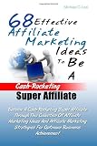 68 Effective Affiliate Marketing Ideas To Be A Cash-Rocketing Super Affiliate: Become A Cash-Rocketing Super Affiliate Through This Collection Of ... Strategies For Optimum Business Achievement